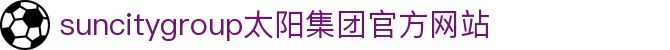 首页-suncitygroup太阳集团官方网站